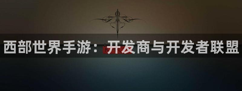恒盛娱乐官网：西部世界手游：开发商与开发者联盟