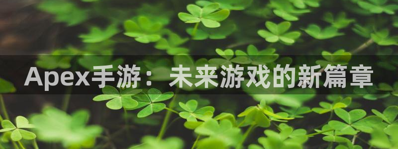 恒盛娱乐下载：Apex手游：未来游戏的新篇章