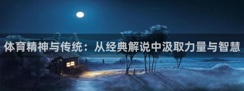 中欧体育登录：体育精神与传统：从经典解说中汲取力量与智慧