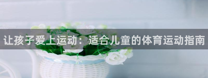 中欧体育在线：让孩子爱上运动：适合儿童的体育运动指南