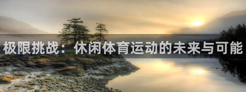 中欧体育李勇鸿：极限挑战：休闲体育运动的未来与可能